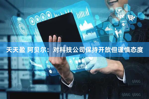 天天盈 阿贝尔：对科技公司保持开放但谨慎态度